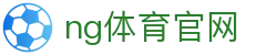 NG体育官方入口 - 多端同步赛事直播服务 - NGTY